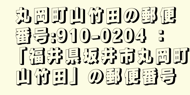 丸岡町山竹田の郵便番号:910-0204 ： 「福井県坂井市丸岡町山竹田」の郵便番号