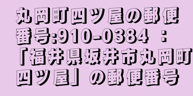 丸岡町四ツ屋の郵便番号:910-0384 ： 「福井県坂井市丸岡町四ツ屋」の郵便番号