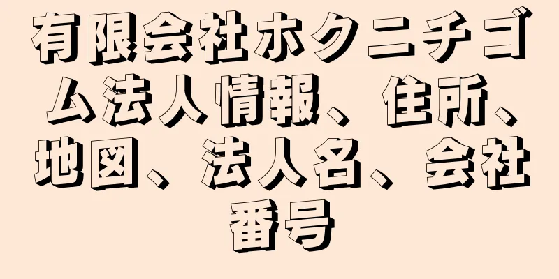 有限会社ホクニチゴム法人情報、住所、地図、法人名、会社番号