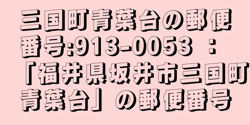 三国町青葉台の郵便番号:913-0053 ： 「福井県坂井市三国町青葉台」の郵便番号