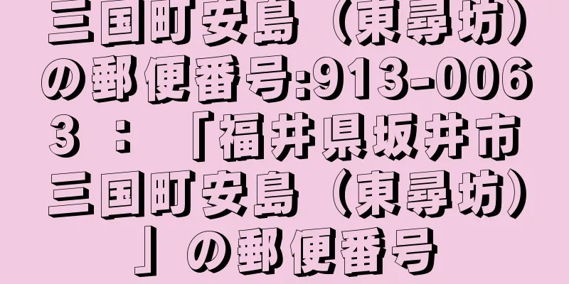 三国町安島（東尋坊）の郵便番号:913-0063 ： 「福井県坂井市三国町安島（東尋坊）」の郵便番号