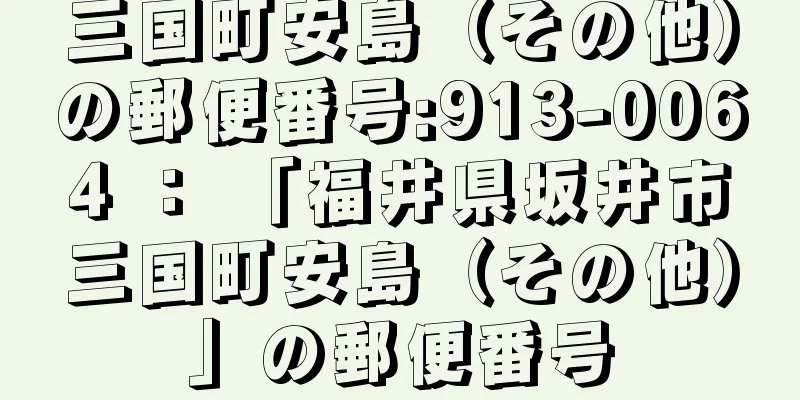 三国町安島（その他）の郵便番号:913-0064 ： 「福井県坂井市三国町安島（その他）」の郵便番号