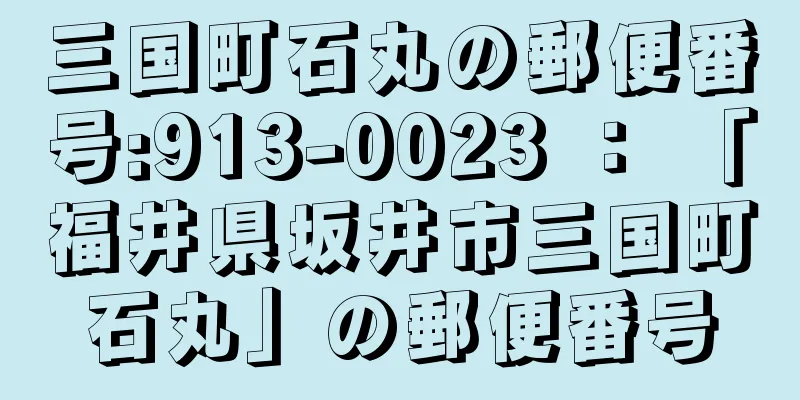 三国町石丸の郵便番号:913-0023 ： 「福井県坂井市三国町石丸」の郵便番号