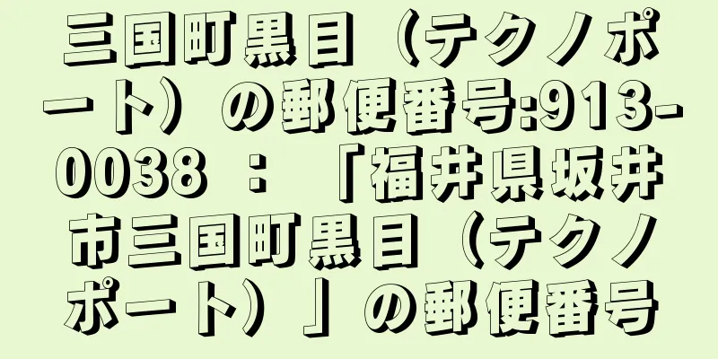 三国町黒目（テクノポート）の郵便番号:913-0038 ： 「福井県坂井市三国町黒目（テクノポート）」の郵便番号