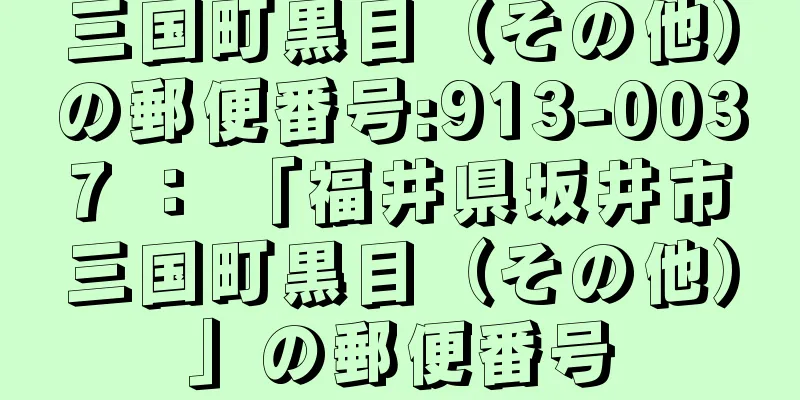 三国町黒目（その他）の郵便番号:913-0037 ： 「福井県坂井市三国町黒目（その他）」の郵便番号