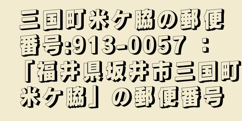 三国町米ケ脇の郵便番号:913-0057 ： 「福井県坂井市三国町米ケ脇」の郵便番号