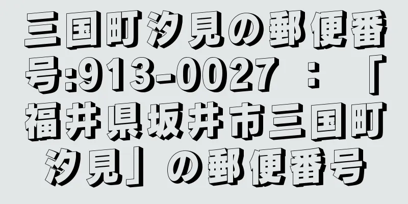 三国町汐見の郵便番号:913-0027 ： 「福井県坂井市三国町汐見」の郵便番号