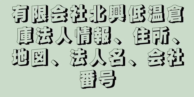 有限会社北興低温倉庫法人情報、住所、地図、法人名、会社番号