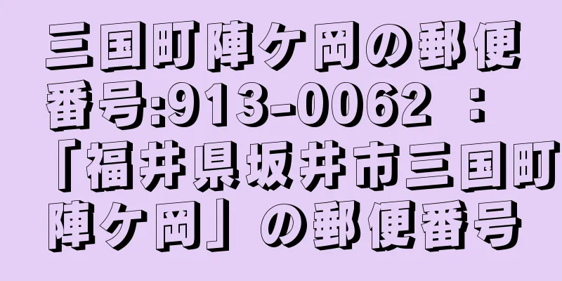 三国町陣ケ岡の郵便番号:913-0062 ： 「福井県坂井市三国町陣ケ岡」の郵便番号