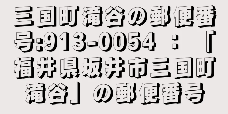 三国町滝谷の郵便番号:913-0054 ： 「福井県坂井市三国町滝谷」の郵便番号