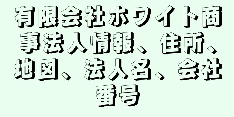 有限会社ホワイト商事法人情報、住所、地図、法人名、会社番号