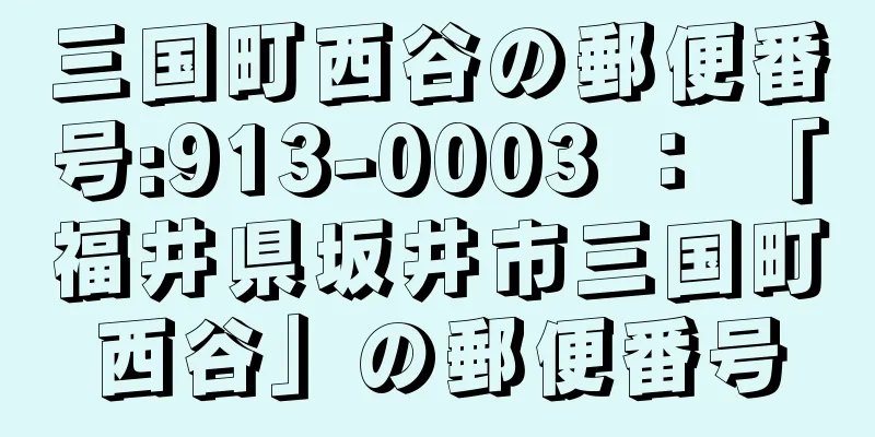 三国町西谷の郵便番号:913-0003 ： 「福井県坂井市三国町西谷」の郵便番号