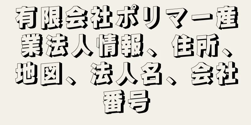 有限会社ポリマー産業法人情報、住所、地図、法人名、会社番号