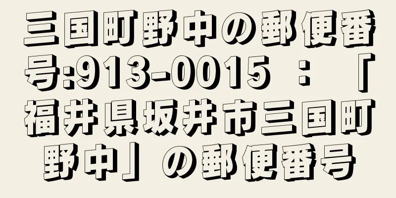 三国町野中の郵便番号:913-0015 ： 「福井県坂井市三国町野中」の郵便番号