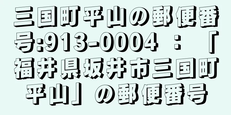 三国町平山の郵便番号:913-0004 ： 「福井県坂井市三国町平山」の郵便番号