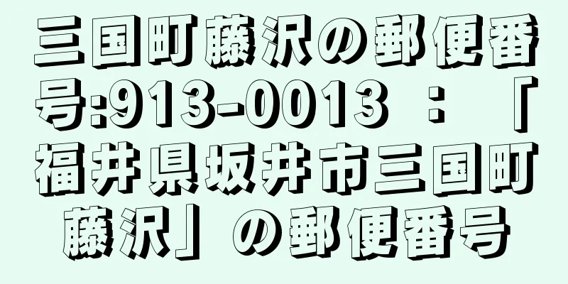 三国町藤沢の郵便番号:913-0013 ： 「福井県坂井市三国町藤沢」の郵便番号