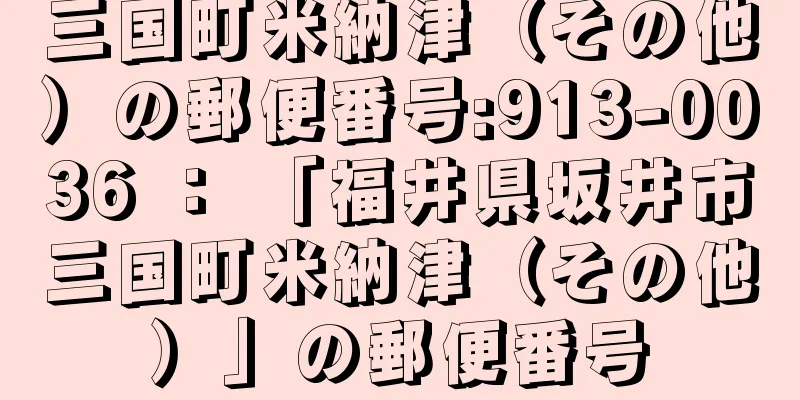 三国町米納津（その他）の郵便番号:913-0036 ： 「福井県坂井市三国町米納津（その他）」の郵便番号