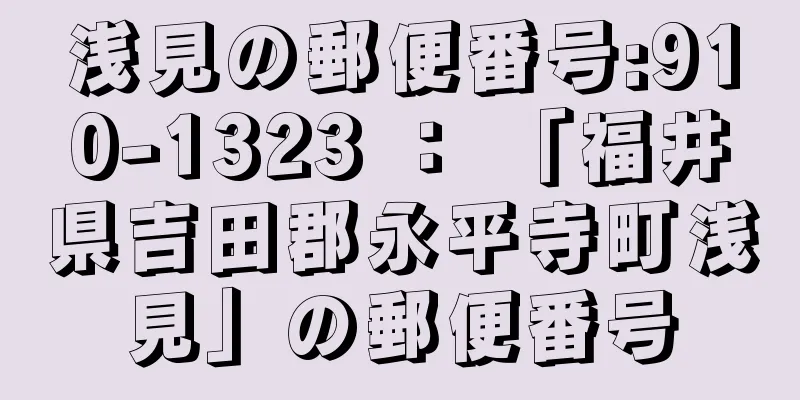 浅見の郵便番号:910-1323 ： 「福井県吉田郡永平寺町浅見」の郵便番号