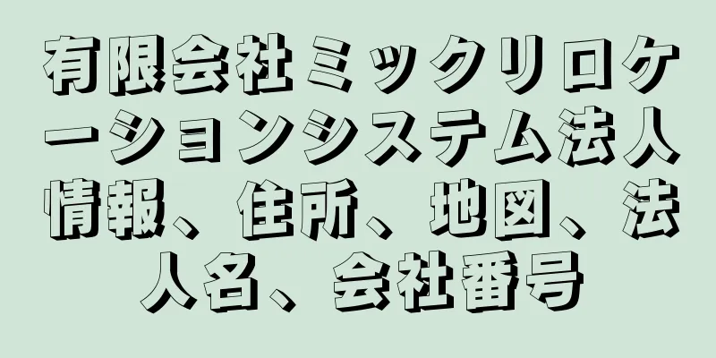 有限会社ミックリロケーションシステム法人情報、住所、地図、法人名、会社番号