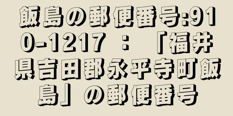 飯島の郵便番号:910-1217 ： 「福井県吉田郡永平寺町飯島」の郵便番号