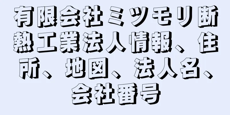 有限会社ミツモリ断熱工業法人情報、住所、地図、法人名、会社番号