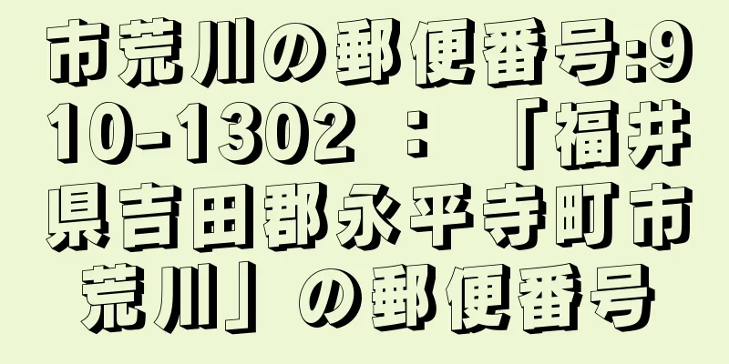 市荒川の郵便番号:910-1302 ： 「福井県吉田郡永平寺町市荒川」の郵便番号