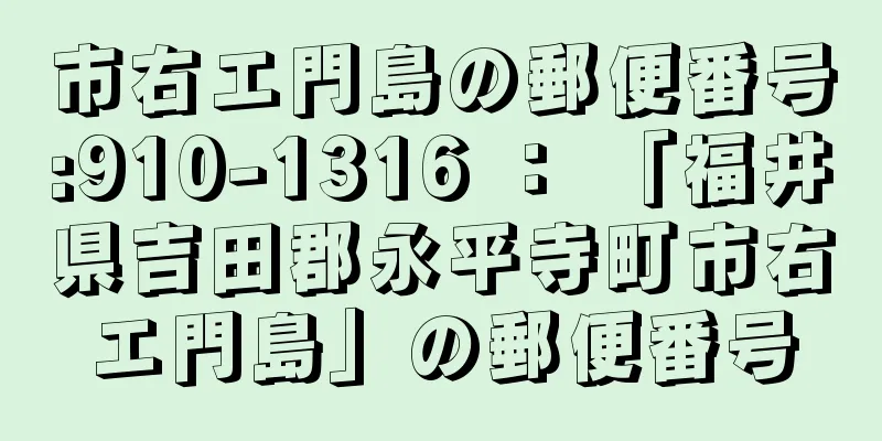 市右エ門島の郵便番号:910-1316 ： 「福井県吉田郡永平寺町市右エ門島」の郵便番号