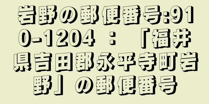 岩野の郵便番号:910-1204 ： 「福井県吉田郡永平寺町岩野」の郵便番号