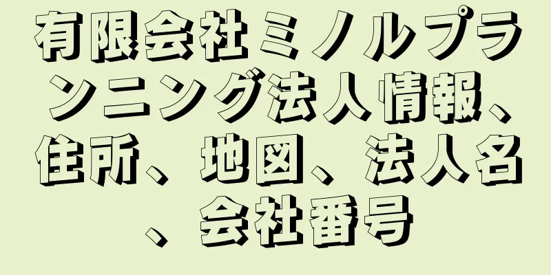 有限会社ミノルプランニング法人情報、住所、地図、法人名、会社番号