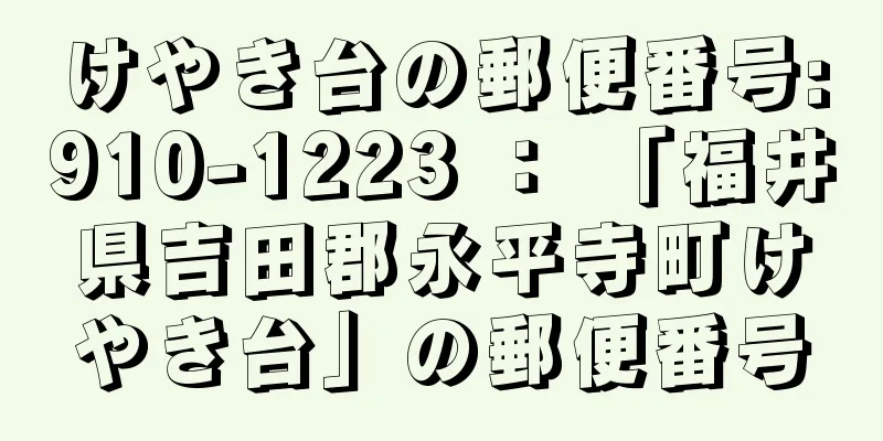 けやき台の郵便番号:910-1223 ： 「福井県吉田郡永平寺町けやき台」の郵便番号