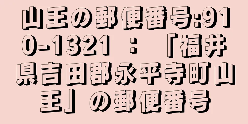 山王の郵便番号:910-1321 ： 「福井県吉田郡永平寺町山王」の郵便番号