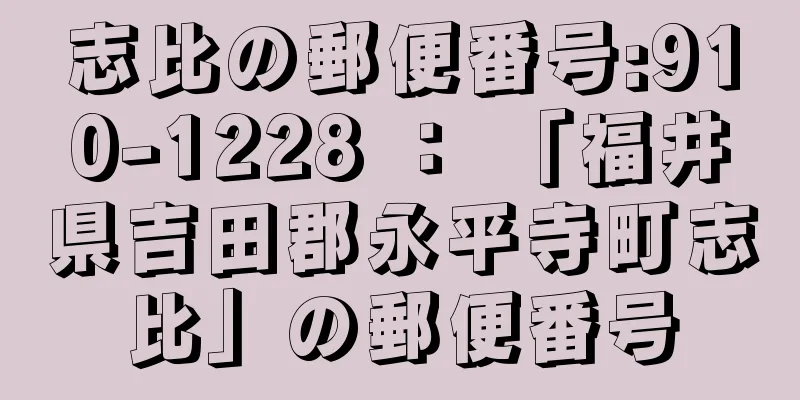 志比の郵便番号:910-1228 ： 「福井県吉田郡永平寺町志比」の郵便番号