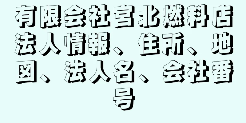 有限会社宮北燃料店法人情報、住所、地図、法人名、会社番号