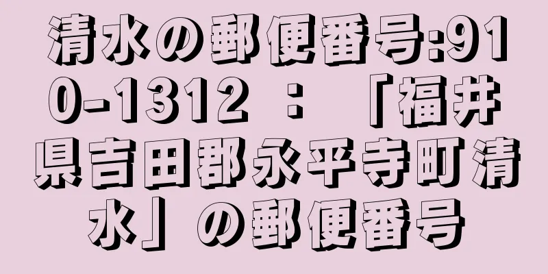 清水の郵便番号:910-1312 ： 「福井県吉田郡永平寺町清水」の郵便番号