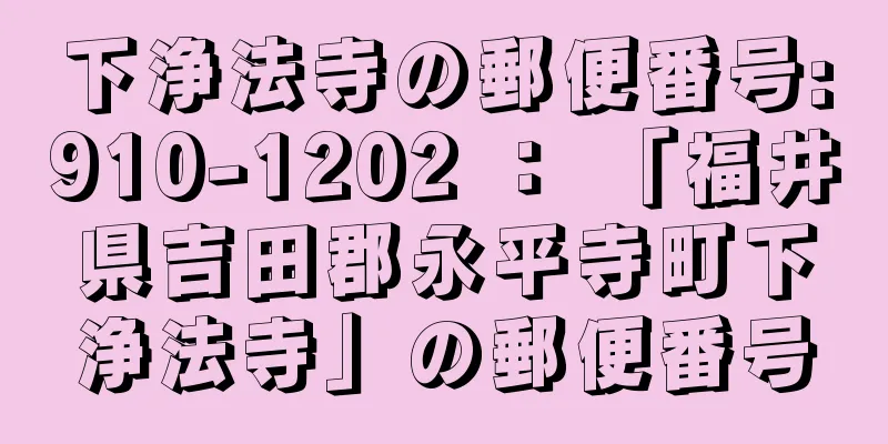 下浄法寺の郵便番号:910-1202 ： 「福井県吉田郡永平寺町下浄法寺」の郵便番号