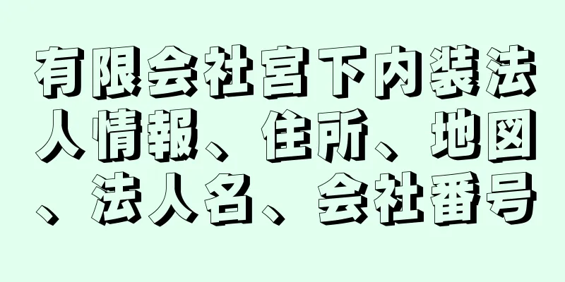 有限会社宮下内装法人情報、住所、地図、法人名、会社番号