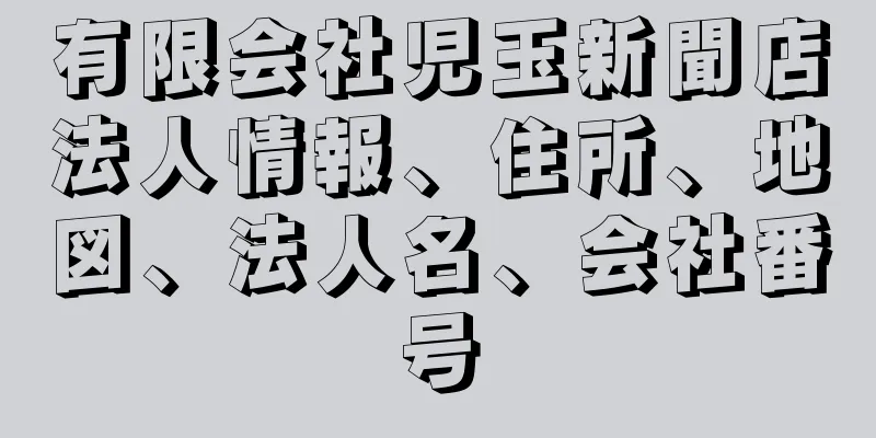 有限会社児玉新聞店法人情報、住所、地図、法人名、会社番号