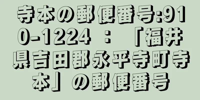 寺本の郵便番号:910-1224 ： 「福井県吉田郡永平寺町寺本」の郵便番号