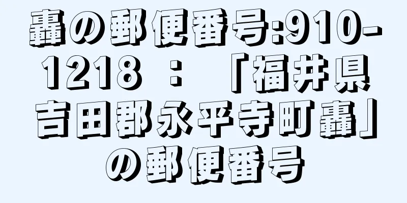 轟の郵便番号:910-1218 ： 「福井県吉田郡永平寺町轟」の郵便番号