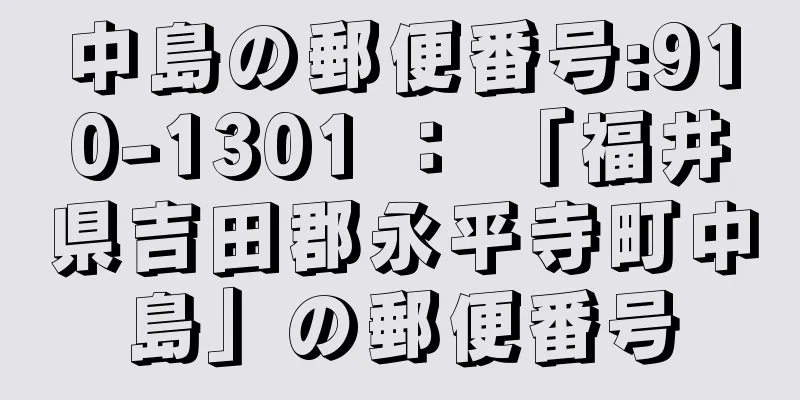 中島の郵便番号:910-1301 ： 「福井県吉田郡永平寺町中島」の郵便番号