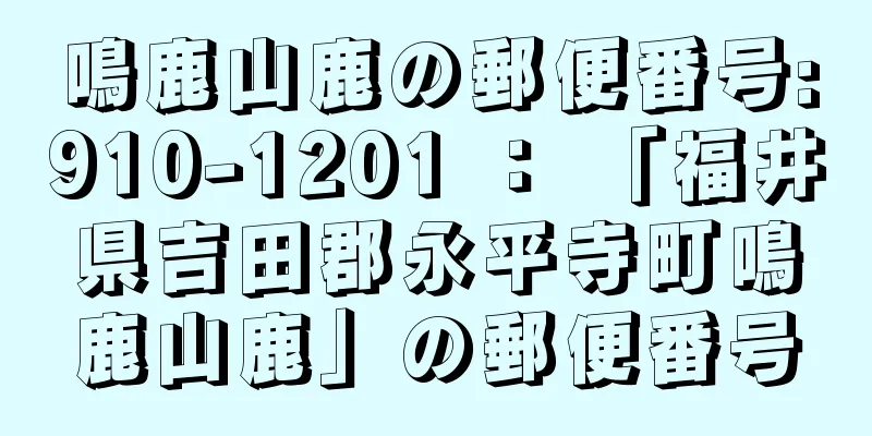 鳴鹿山鹿の郵便番号:910-1201 ： 「福井県吉田郡永平寺町鳴鹿山鹿」の郵便番号