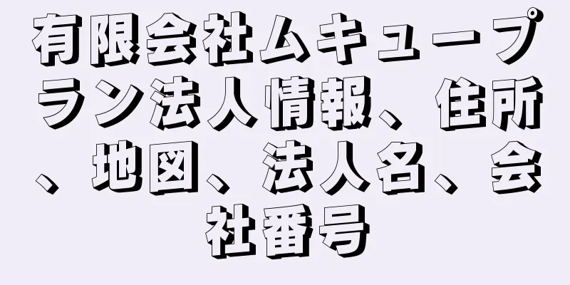 有限会社ムキュープラン法人情報、住所、地図、法人名、会社番号