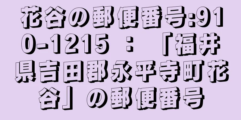 花谷の郵便番号:910-1215 ： 「福井県吉田郡永平寺町花谷」の郵便番号