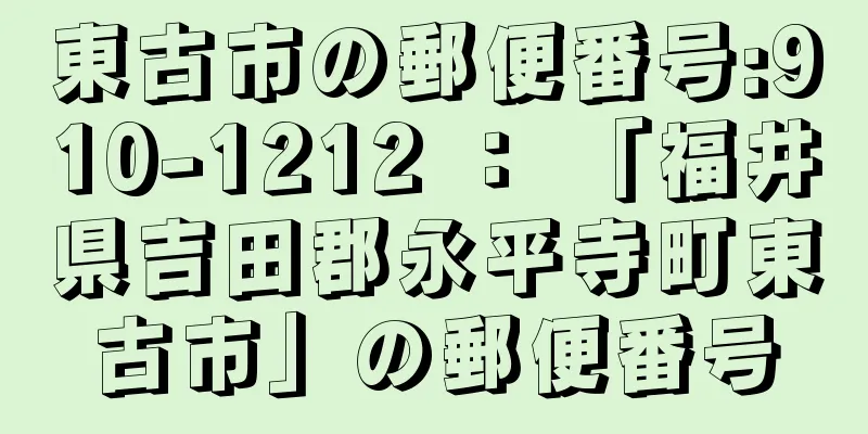 東古市の郵便番号:910-1212 ： 「福井県吉田郡永平寺町東古市」の郵便番号