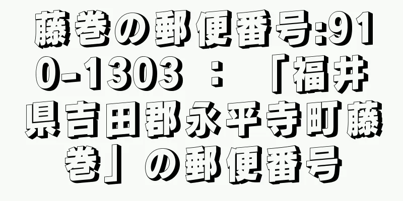 藤巻の郵便番号:910-1303 ： 「福井県吉田郡永平寺町藤巻」の郵便番号