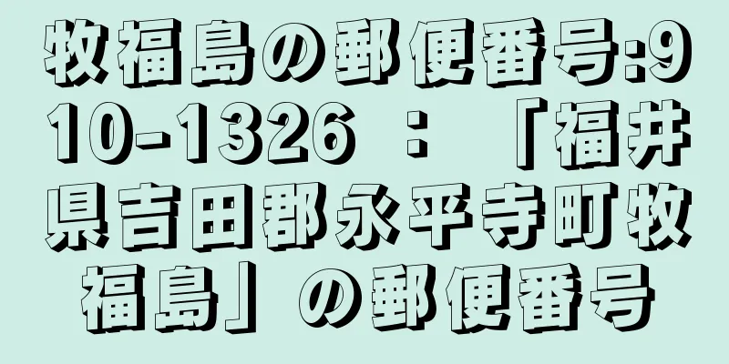 牧福島の郵便番号:910-1326 ： 「福井県吉田郡永平寺町牧福島」の郵便番号