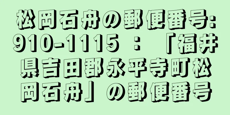 松岡石舟の郵便番号:910-1115 ： 「福井県吉田郡永平寺町松岡石舟」の郵便番号