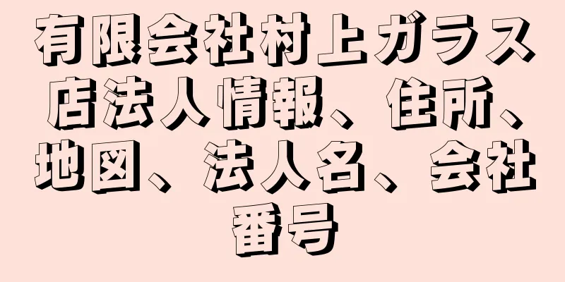 有限会社村上ガラス店法人情報、住所、地図、法人名、会社番号