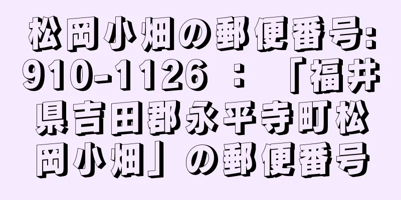 松岡小畑の郵便番号:910-1126 ： 「福井県吉田郡永平寺町松岡小畑」の郵便番号