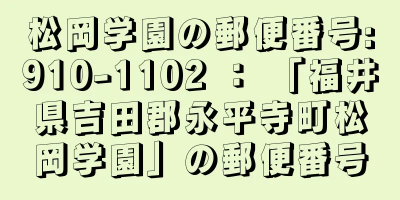 松岡学園の郵便番号:910-1102 ： 「福井県吉田郡永平寺町松岡学園」の郵便番号